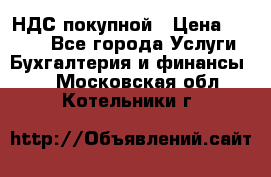 НДС покупной › Цена ­ 2 000 - Все города Услуги » Бухгалтерия и финансы   . Московская обл.,Котельники г.